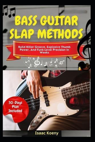Bass Guitar Slap Methods: Build Killer Groove, Explosive Thumb Power, And Funk-Level Precision In Weeks