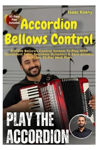 Accordion Bellows Control: 8-Week Bellows Control System To Play With Consistent Tone, Seamless Dynamics & Zero Air Leaks, Designed For Beginners And Intermediate Players