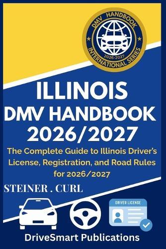 Illinois DMV Handbook 2026/2027: The Complete Guide to Illinois Driver's License, Registration, and Road Rules for 2026/2027