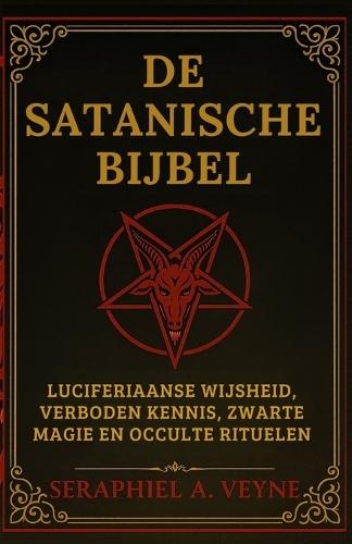 De Satanische Bijbel: Luciferiaanse Wijsheid, Verboden Kennis, Zwarte Magie en Occulte Rituelen