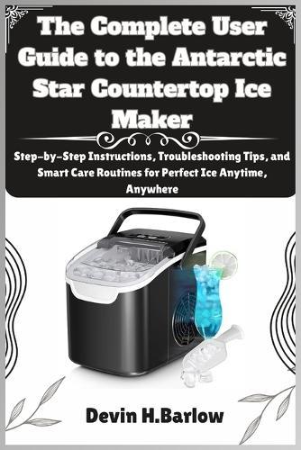The Complete User Guide to the Antarctic Star Countertop Ice Maker: Step-by-Step Instructions, Troubleshooting Tips, and Smart Care Routines for Perfect Ice Anytime, Anywhere