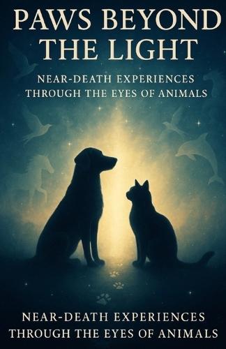 Paws Beyond the Light: Near-Death Experiences Through the Eyes of Animals: Forty Extraordinary Journeys of Love, Spirit, and Return
