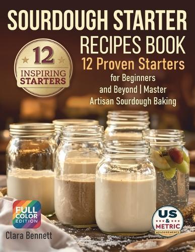 Sourdough Starter Recipes Book: 12 Proven Starters for Beginners and Beyond Master Artisan Sourdough Baking