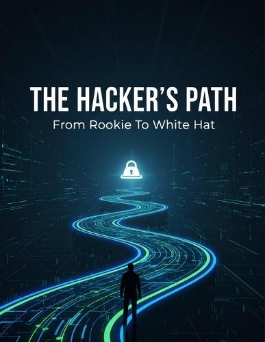 The Hacker'S Path: From Rookie To White Hat