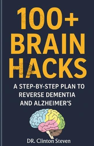 100+ Brain Hacks: A Step-by-Step Plan to reverse Dementia and Alzheimer's