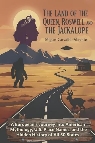 The Land of the Queen, Roswell, and the Jackalope: A European's Journey into American Mythology, U.S. Place Names, and the Hidden History of All 50 States