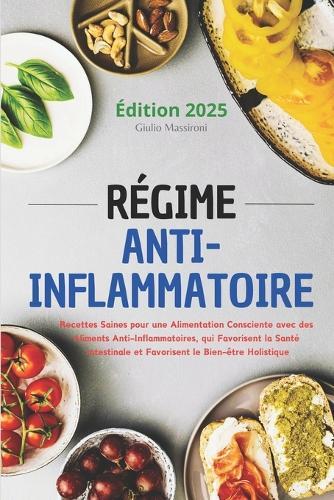 Régime Anti-Inflammatoire: Recettes Saines pour une Alimentation Consciente avec des Aliments Anti-Inflammatoires, qui Favorisent la Santé Intestinale et Favorisent le Bien-être Holistique