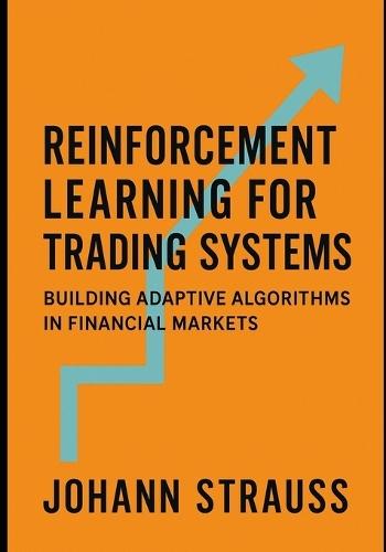Reinforcement Learning for Trading Systems: Building Adaptive Algorithms in Financial Markets: Design, Train, and Deploy Self-Learning AI Agents for Dynamic Market Strategies Using Python