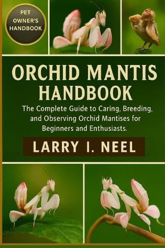 Orchid Mantis Handbook: The Complete Guide to Caring, Breeding, and Observing Orchid Mantises for Beginners and Enthusiasts.