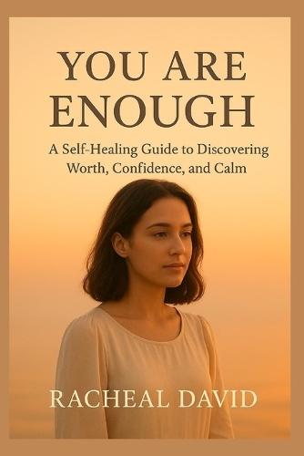 You Are Enough: A Self-Healing Guide to Discovering Worth, Confidence, and Calm