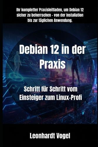 Debian 12 in der Praxis: Schritt für Schritt vom Einsteiger zum Linux-Profi