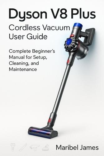 Dyson V8 Plus Cordless Vacuum User Guide: Complete Beginner's Manual for Setup, Cleaning, and Maintenance