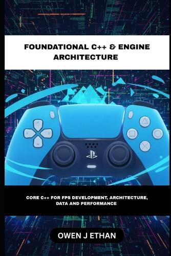 Foundational C++ & Engine Architecture: Core C++ For FPS Development, Architecture, Data and Performance