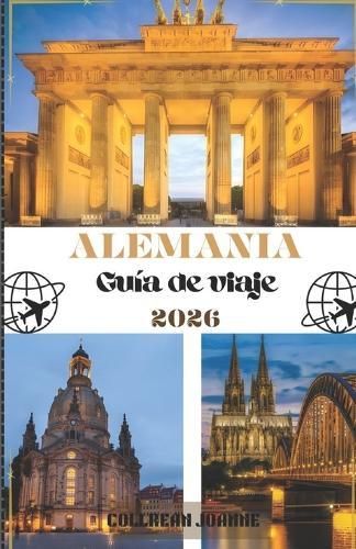 Alemania Guía de viaje 2026: ""Explora Alemania como nunca antes: monumentos atemporales, secretos locales y consejos de viaje inteligentes para 2026""