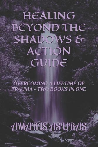Healing Beyond the Shadows & Action Guide: Overcoming a Lifetime of Traume - Two Books in One