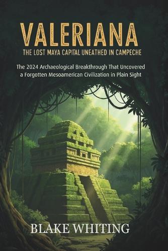Valeriana: The Lost Maya Capital Unearthed in Campeche: The 2024 Archaeological Breakthrough That Uncovered a Forgotten Mesoamerican Civilization in Plain Sight