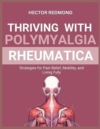 Thriving with Polymyalgia Rheumatica: Strategies for Pain Relief, Mobility, and Living Fully