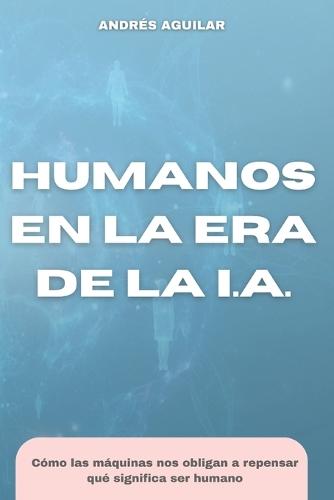 Humanos en la era de la IA: Una mirada a la mente, la técnica y el sentido en la era de las máquinas pensantes