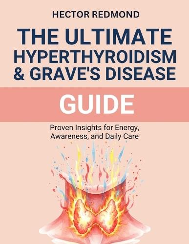 The ultimate Hyperthyroidism & Graves' Disease Guide: proven Insights for Energy, Awareness, and Daily Care