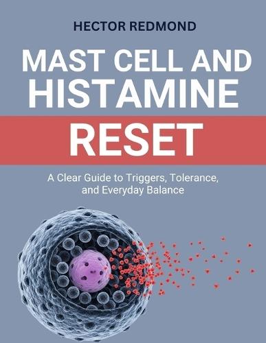 Mast Cell and Histamine Reset: A Clear Guide to Triggers, Tolerance, and Everyday Balance