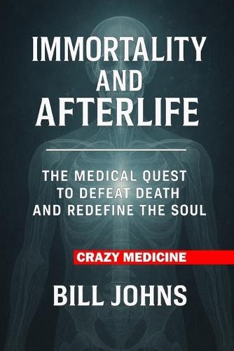 Crazy Medicine - Immortality and Afterlife: The Medical Quest to Defeat Death and Redefine the Soul