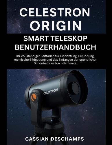 Celestron Origin Smart Teleskop Benutzerhandbuch: Ihr vollständiger Leitfaden für Einrichtung, Erkundung, kosmische Bildgebung und das Einfangen der unendlichen Schönheit des Nachthimmels.