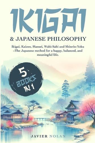 Ikigai & Japanese Philosophy: Ikigai, Kaizen, Hansei, Wabi-Sabi and Shinrin-Yoku - The Japanese Method for a Happy, Balanced, and Meaningful Life