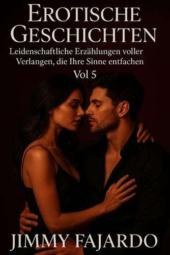 Erotische Geschichten: Leidenschaftliche Erzählungen voller Verlangen, die Ihre Sinne entfachen Vol 5