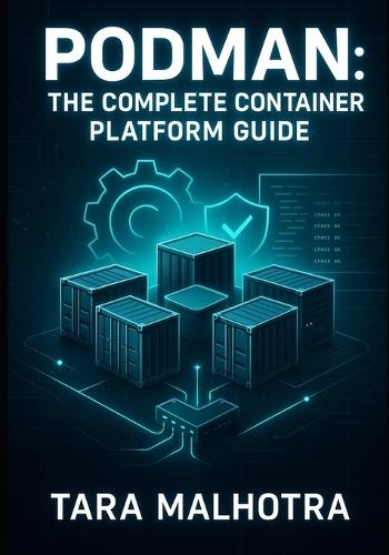 Podman: THE COMPLETE CONTAINER PLATFORM GUIDE: Master Rootless Containers, Quadlet, and Kubernetes-Compatible Pods. Secure, Daemonless Container Management for Modern Infrastructure