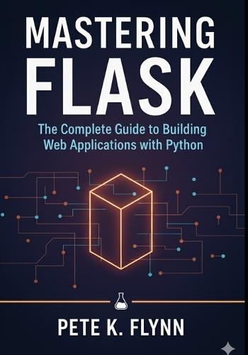 Mastering Flask: The Complete Guide to Building Web Applications with Python