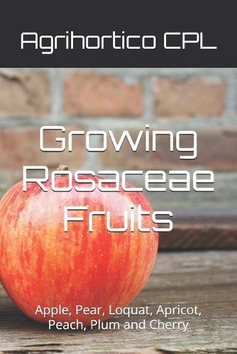 Growing Rosaceae Fruits: Apple, Pear, Loquat, Apricot, Peach, Plum and Cherry