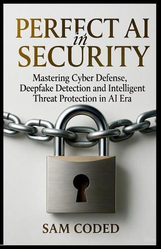 Perfect AI in Security: Mastering Cyber Defense, Deepfake Detection, and Intelligent Threat Protection in the AI Era