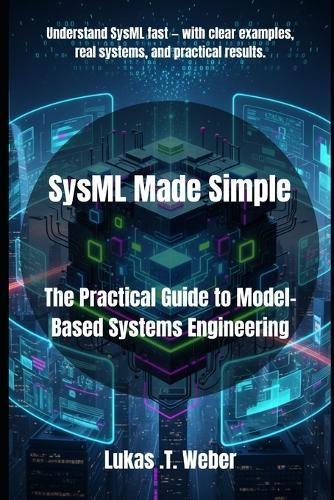 SysML Made Simple: The Practical Guide to Model-Based Systems Engineering