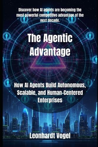 The Agentic Advantage: How AI Agents Build Autonomous, Scalable, and Human-Centered Enterprises