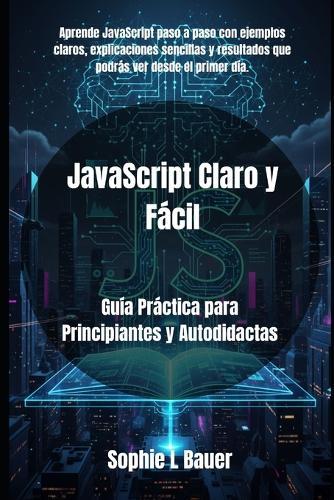 JavaScript Claro y Fácil: Guía Práctica para Principiantes y Autodidactas