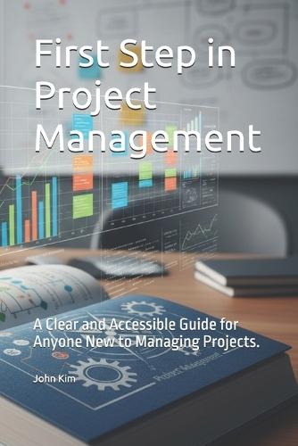 First Step in Project Management: A Clear and Accessible Guide for Anyone New to Managing Projects.