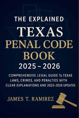The Explained Texas Penal Code Book 2025 - 2026: Comprehensive Legal Guide to Texas Laws, Crimes, and Penalties with Clear Explanations and 2025-2026 Updates