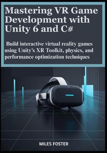Mastering VR Game Development with Unity 6 and C#: Build interactive virtual reality games using Unity's XR Toolkit, physics, and performance optimization techniques