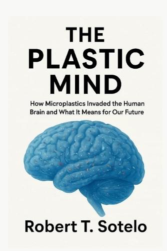 The Plastic Mind: How Microplastics Invaded the Human Brain and What It Means for Our Future
