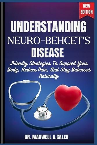 Understanding Neuro-Behcet's Disease: Friendly Strategies To Support Your Body, Reduce Pain, And Stay Balanced Naturally