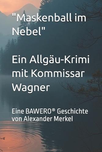 Maskenball im Nebel - Ein Allgäu-Krimi mit Kommissar Wagner: Eine BAWERO(R) Geschichte von Alexander Merkel
