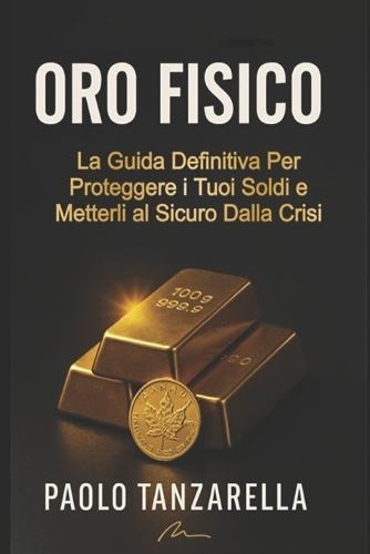 Oro Fisico: La Guida Definitiva per Proteggere i tuoi Soldi e Metterli al Sicuro dalla Crisi