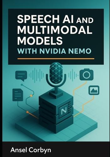 Speech AI and Multimodal Models with Nvidia Nemo: Build automatic speech recognition, text-to speech, and vision-language systems with production-grade neural models