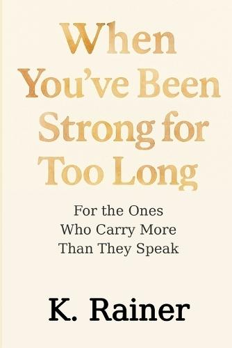 When You've Been Strong for Too Long: For the Ones Who Carry More Than They Speak