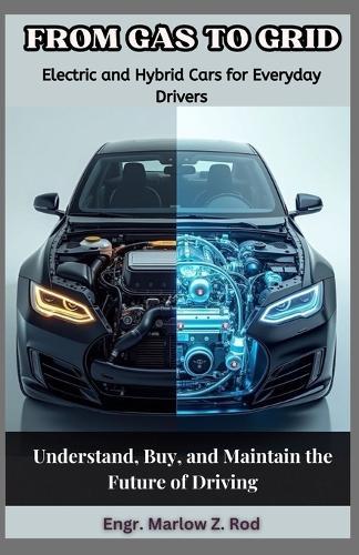 From Gas to Grid: Electric and Hybrid Cars for Everyday Drivers: Understand, Buy, and Maintain the Future of Driving