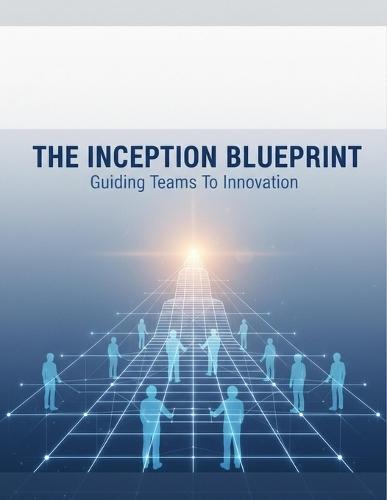 The Inception Blueprint: Guiding Teams To Innovation