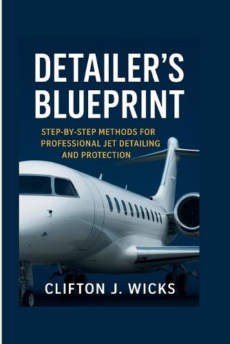 Detailer's Blueprint: Step-By-Step Methods for Professional Jet Detailing and Protection