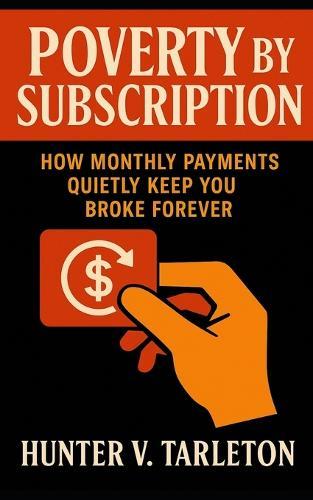 Poverty by Subscription: How Monthly Payments Quietly Keep You Broke Forever: Expose the Hidden Cost of Convenience, Reclaim Ownership, and Rebuild Financial Freedom in a World Addicted to MRP's
