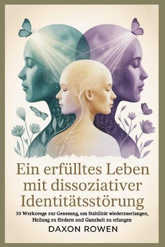 Ein erfülltes Leben mit dissoziativer Identitätsstörung: 30 Werkzeuge zur Genesung, um Stabilität wiederzuerlangen, Heilung zu fördern und Ganzheit zu erlangen