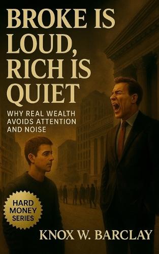 Broke Is Loud, Rich Is Quiet: Why Real Wealth Avoids Attention and Noise: Master the art of stealth wealth, financial freedom, and quiet confidence in a world addicted to showing off